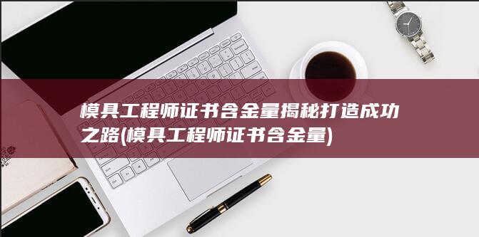 模具工程师证书含金量揭秘