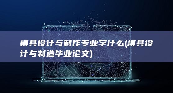 模具设计与制作专业学什么