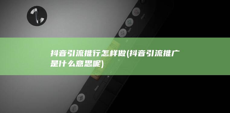 抖音引流推广是什么意思呢