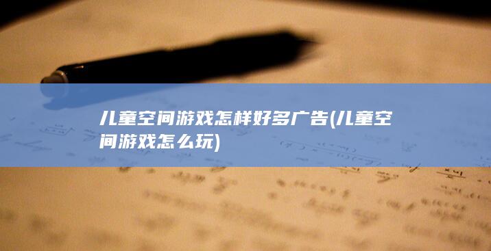 儿童空间游戏怎样好多广告