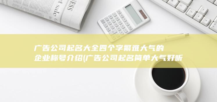 广告公司起名大全四个字繁难大气的企业称号介绍