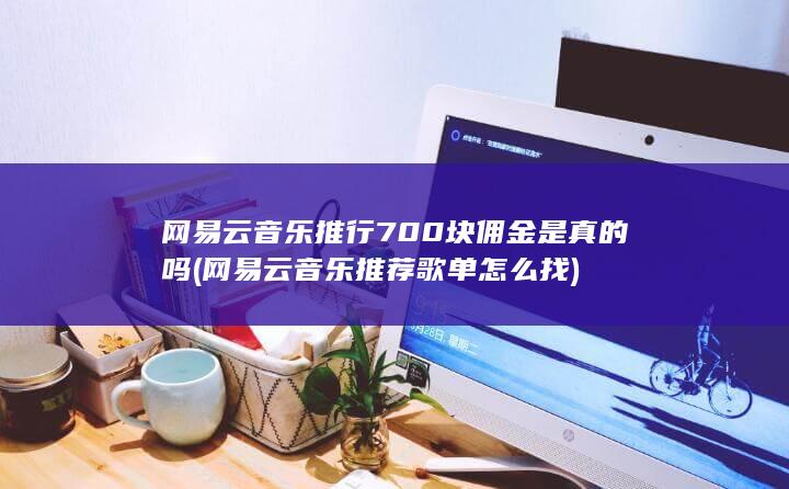 网易云音乐推行700块佣金是真的吗