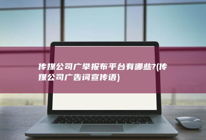 传媒公司广举报布平台有哪些?