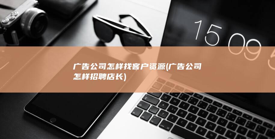 广告公司怎样找客户资源