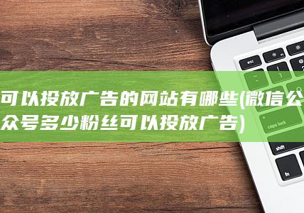 微信公众号多少粉丝可以投放广告