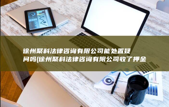 徐州聚科法律咨询有限公司收了押金可以退吗