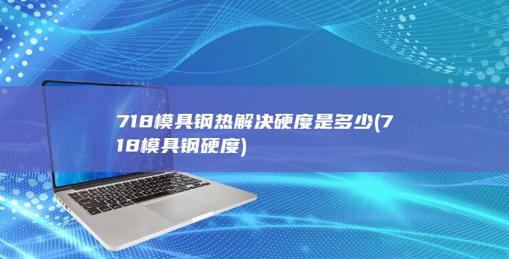 718模具钢热解决硬度是多少