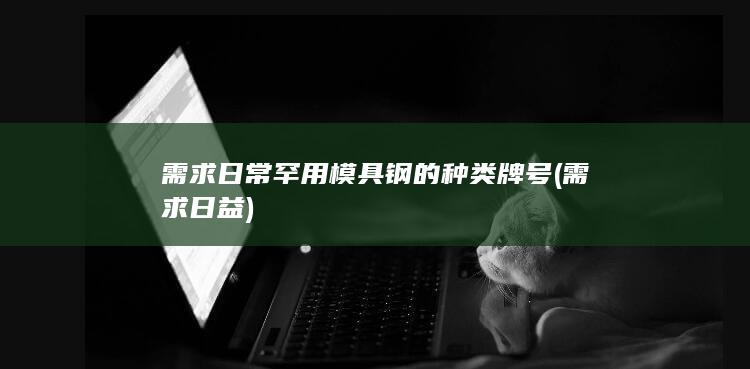 需求日常罕用模具钢的种类牌号